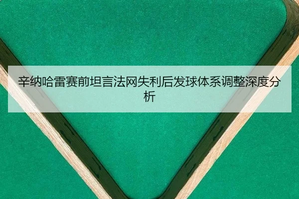 辛纳哈雷赛前坦言法网失利后发球体系调整深度分析
